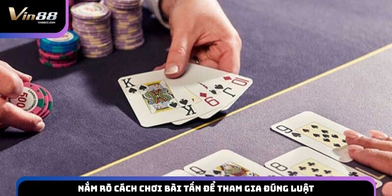 Nắm rõ cách chơi bài Tấn để tham gia đúng luật