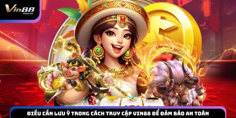 Điều cần lưu ý trong cách truy cập VIN88 để đảm bảo an toàn