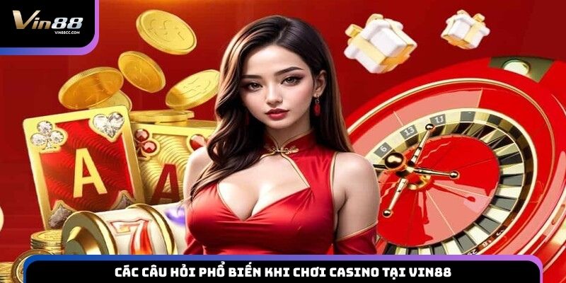Các câu hỏi phổ biến khi chơi casino tại VIN88