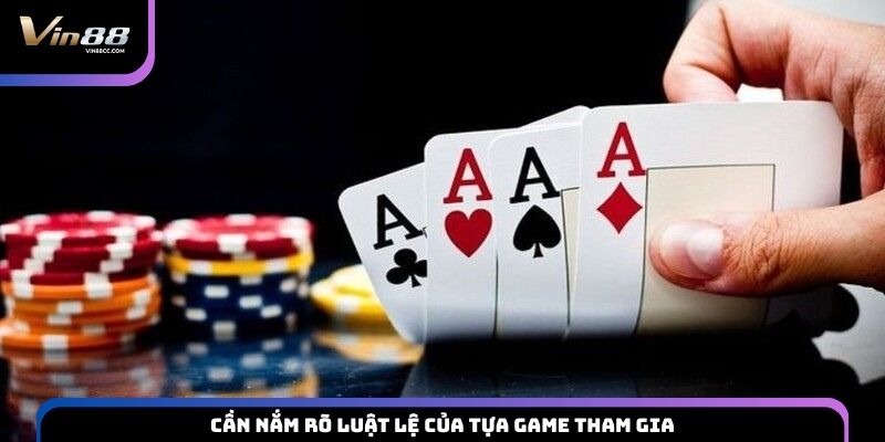 Cần nắm rõ luật lệ của tựa game tham gia