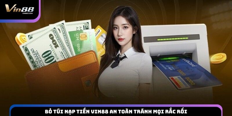 Bỏ túi nạp tiền VIN88 an toàn tránh mọi rắc rối