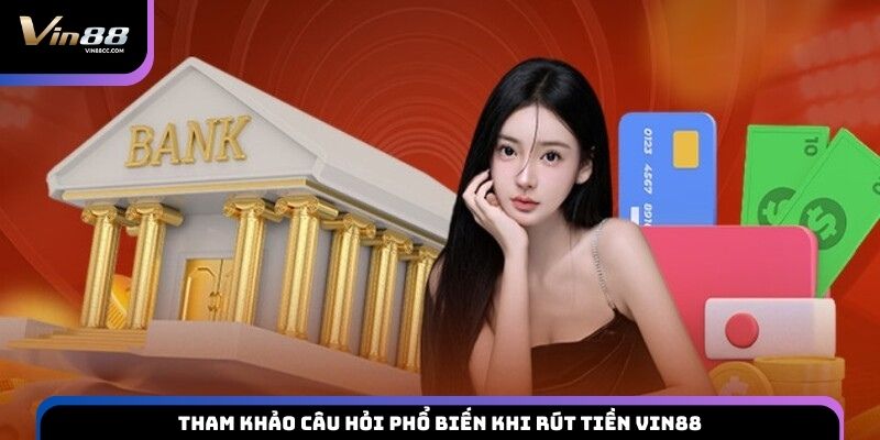 Tham khảo câu hỏi phổ biến khi rút tiền VIN88